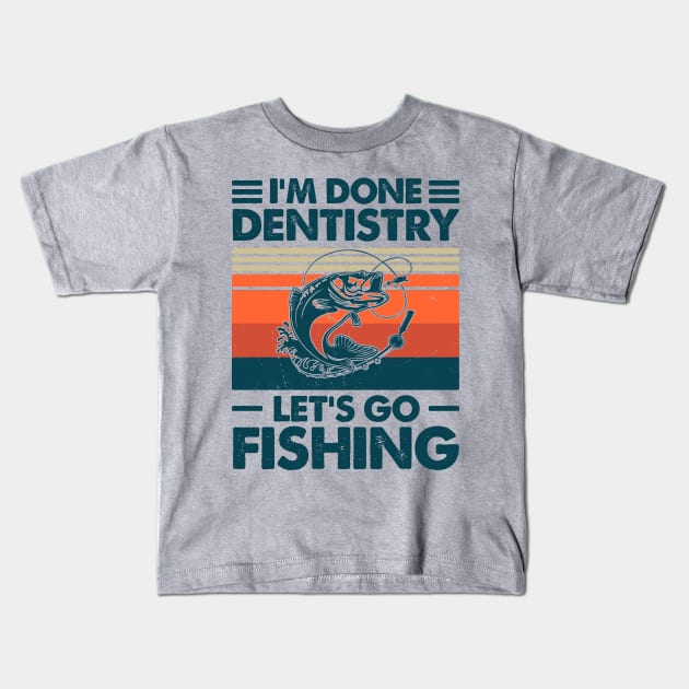I'm Done Dentistry Let go Fishing Kids T-Shirt by Salt88